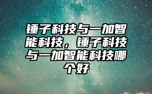 錘子科技與一加智能科技，錘子科技與一加智能科技哪個好