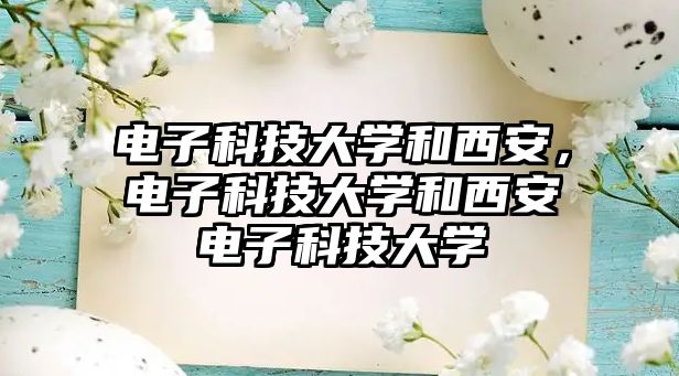 電子科技大學和西安，電子科技大學和西安電子科技大學