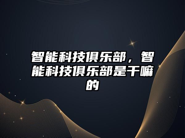 智能科技俱樂部，智能科技俱樂部是干嘛的