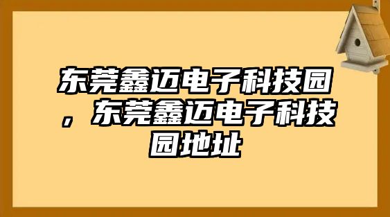 東莞鑫邁電子科技園，東莞鑫邁電子科技園地址