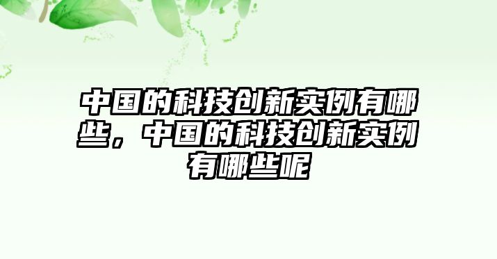 中國的科技創(chuàng)新實(shí)例有哪些，中國的科技創(chuàng)新實(shí)例有哪些呢