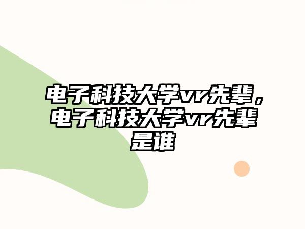 電子科技大學(xué)vr先輩，電子科技大學(xué)vr先輩是誰(shuí)