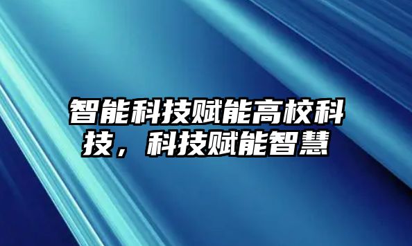 智能科技賦能高?？萍?，科技賦能智慧