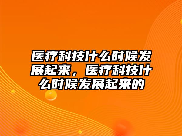 醫(yī)療科技什么時候發(fā)展起來，醫(yī)療科技什么時候發(fā)展起來的