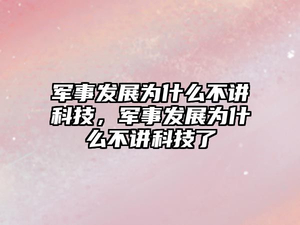 軍事發(fā)展為什么不講科技，軍事發(fā)展為什么不講科技了