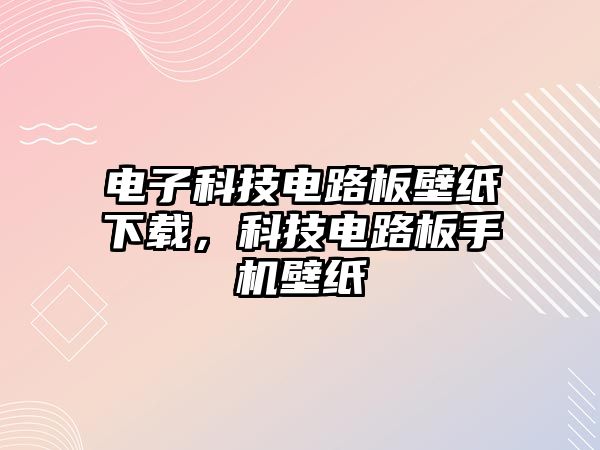 電子科技電路板壁紙下載，科技電路板手機壁紙