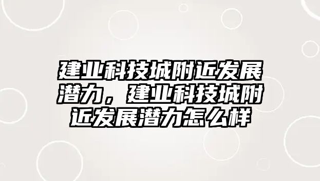 建業(yè)科技城附近發(fā)展?jié)摿ΓI(yè)科技城附近發(fā)展?jié)摿υ趺礃? class=