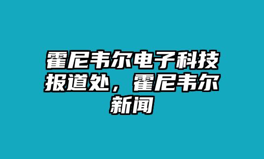 霍尼韋爾電子科技報道處，霍尼韋爾新聞