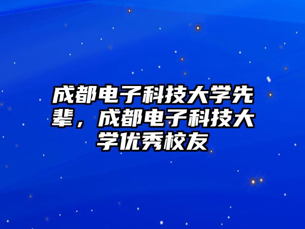 成都電子科技大學(xué)先輩，成都電子科技大學(xué)優(yōu)秀校友