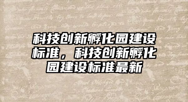 科技創(chuàng)新孵化園建設標準，科技創(chuàng)新孵化園建設標準最新