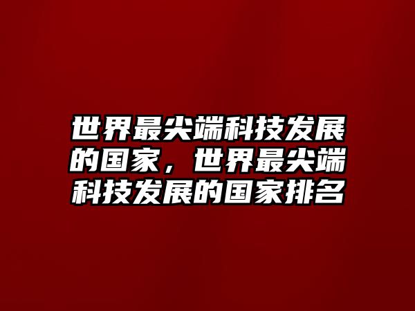 世界最尖端科技發(fā)展的國家，世界最尖端科技發(fā)展的國家排名