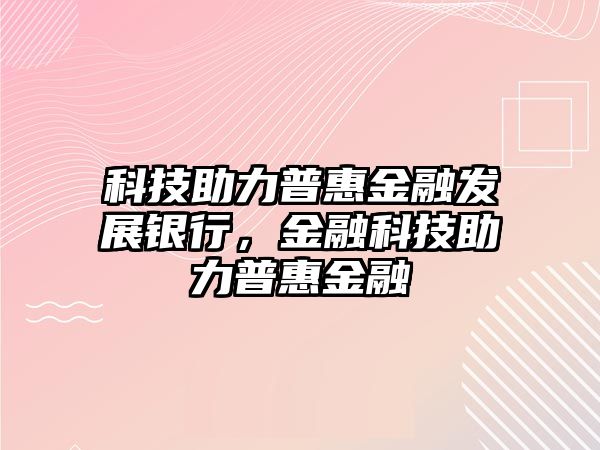 科技助力普惠金融發(fā)展銀行，金融科技助力普惠金融