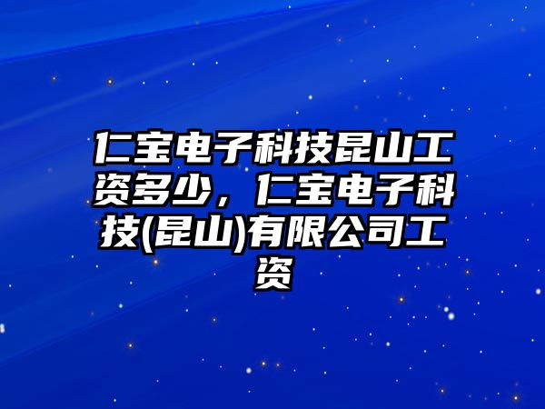 仁寶電子科技昆山工資多少，仁寶電子科技(昆山)有限公司工資