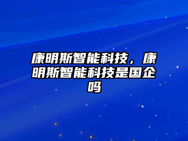 康明斯智能科技，康明斯智能科技是國企嗎