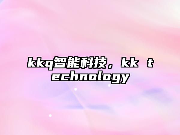 kkq智能科技，kk technology