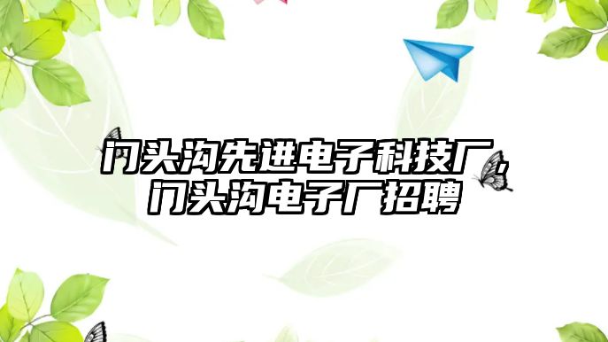 門頭溝先進(jìn)電子科技廠，門頭溝電子廠招聘