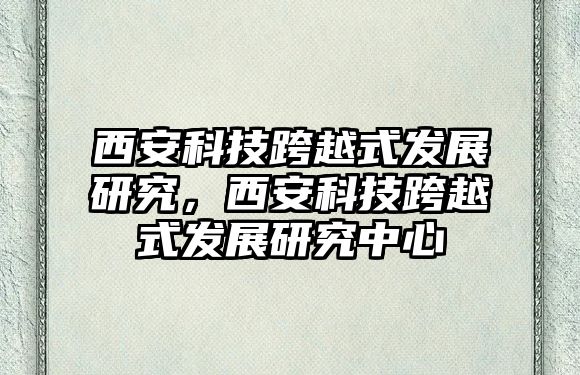 西安科技跨越式發(fā)展研究，西安科技跨越式發(fā)展研究中心