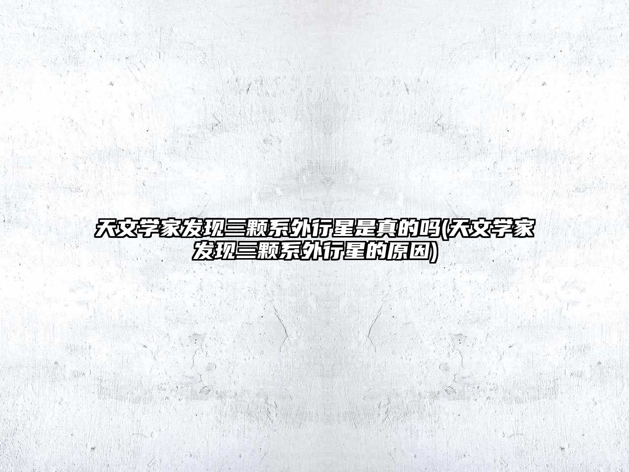 天文學家發(fā)現(xiàn)三顆系外行星是真的嗎(天文學家發(fā)現(xiàn)三顆系外行星的原因)