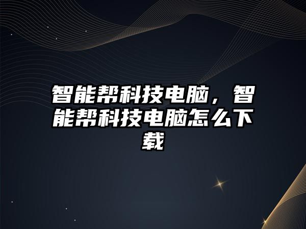 智能幫科技電腦，智能幫科技電腦怎么下載