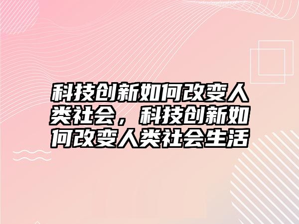 科技創(chuàng)新如何改變?nèi)祟惿鐣?，科技?chuàng)新如何改變?nèi)祟惿鐣? class=