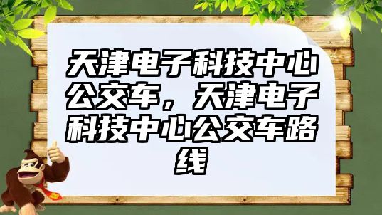 天津電子科技中心公交車，天津電子科技中心公交車路線