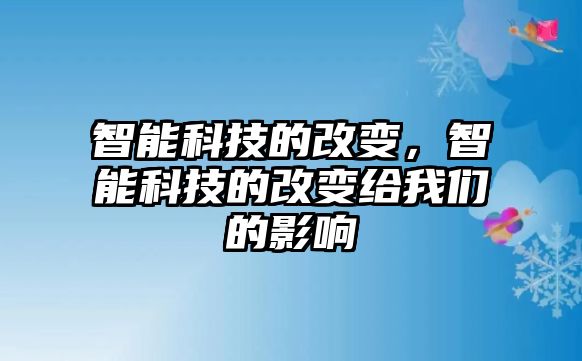 智能科技的改變，智能科技的改變給我們的影響