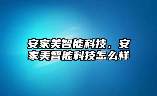 安家美智能科技，安家美智能科技怎么樣