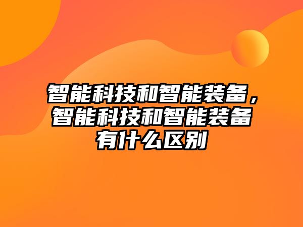 智能科技和智能裝備，智能科技和智能裝備有什么區(qū)別