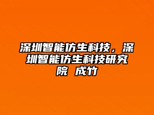 深圳智能仿生科技，深圳智能仿生科技研究院 成竹