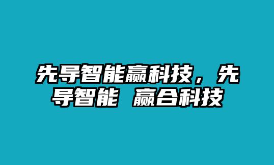 先導(dǎo)智能贏科技，先導(dǎo)智能 贏合科技