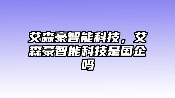 艾森豪智能科技，艾森豪智能科技是國企嗎