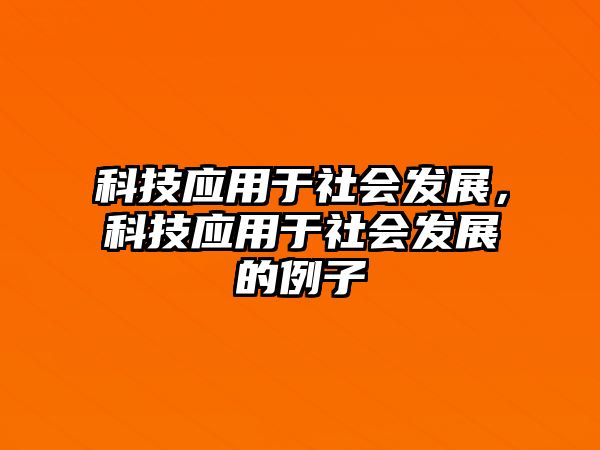 科技應(yīng)用于社會發(fā)展，科技應(yīng)用于社會發(fā)展的例子