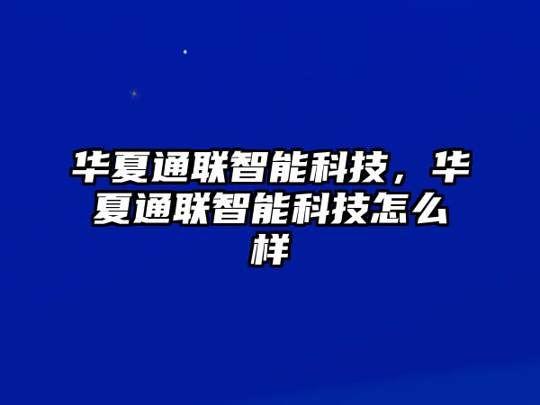 華夏通聯(lián)智能科技，華夏通聯(lián)智能科技怎么樣