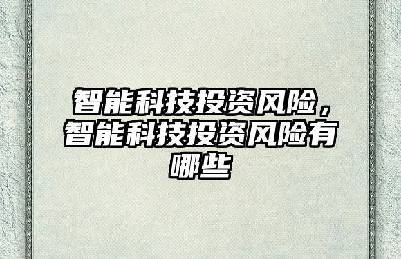 智能科技投資風(fēng)險(xiǎn)，智能科技投資風(fēng)險(xiǎn)有哪些