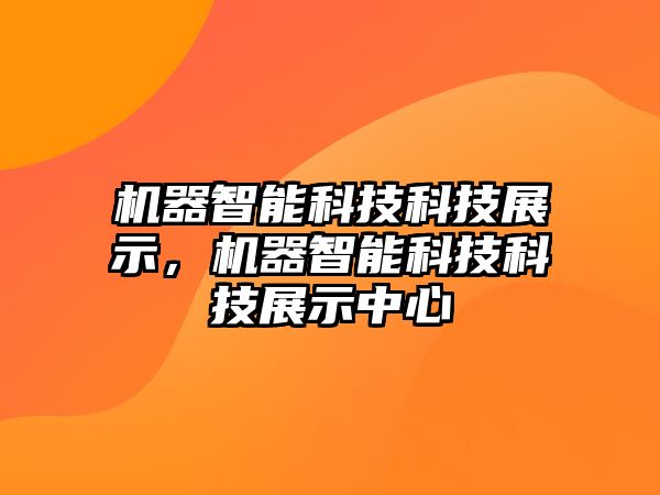 機(jī)器智能科技科技展示，機(jī)器智能科技科技展示中心