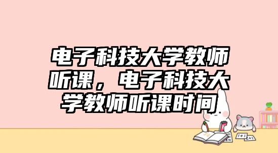 電子科技大學教師聽課，電子科技大學教師聽課時間