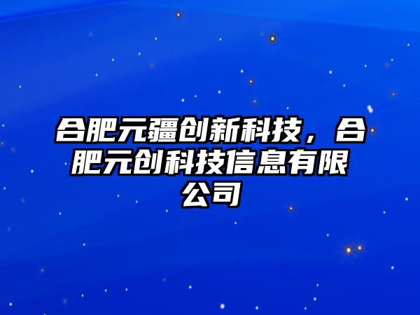 合肥元疆創(chuàng)新科技，合肥元創(chuàng)科技信息有限公司