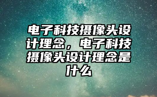 電子科技攝像頭設計理念，電子科技攝像頭設計理念是什么