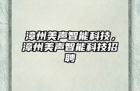 漳州美聲智能科技，漳州美聲智能科技招聘