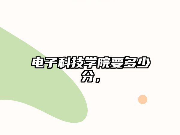 電子科技學(xué)院要多少分，