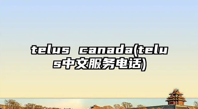 telus canada(telus中文服務(wù)電話)