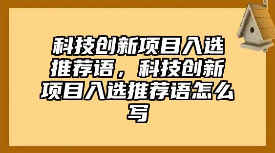 科技創(chuàng)新項目入選推薦語，科技創(chuàng)新項目入選推薦語怎么寫