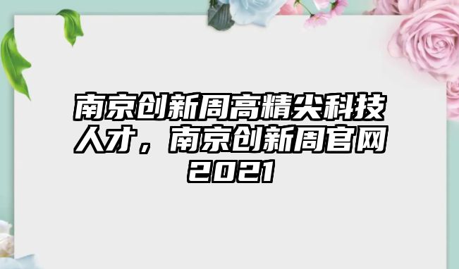 南京創(chuàng)新周高精尖科技人才，南京創(chuàng)新周官網(wǎng)2021