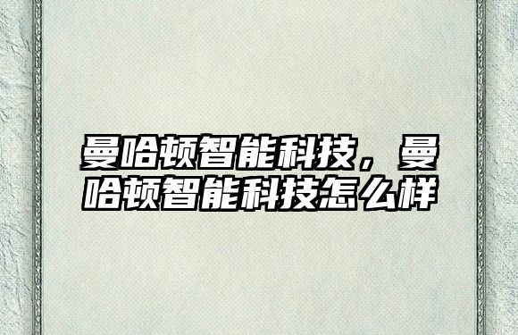 曼哈頓智能科技，曼哈頓智能科技怎么樣