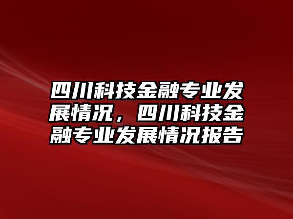 四川科技金融專業(yè)發(fā)展情況，四川科技金融專業(yè)發(fā)展情況報告