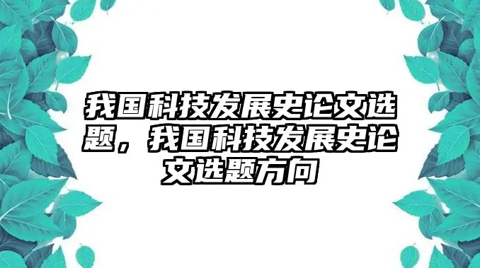 我國科技發(fā)展史論文選題，我國科技發(fā)展史論文選題方向