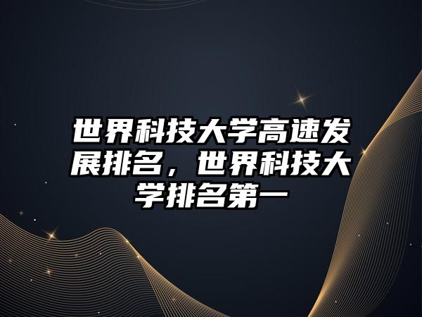 世界科技大學(xué)高速發(fā)展排名，世界科技大學(xué)排名第一