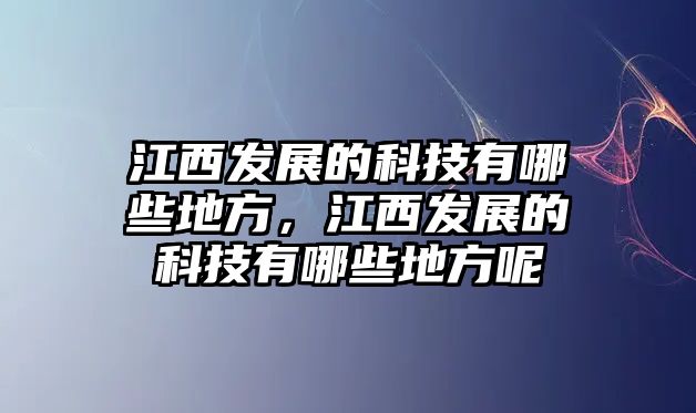 江西發(fā)展的科技有哪些地方，江西發(fā)展的科技有哪些地方呢