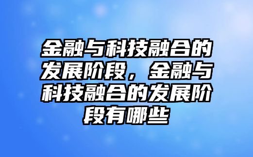 金融與科技融合的發(fā)展階段，金融與科技融合的發(fā)展階段有哪些