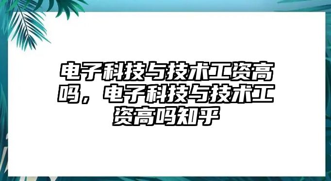 電子科技與技術(shù)工資高嗎，電子科技與技術(shù)工資高嗎知乎